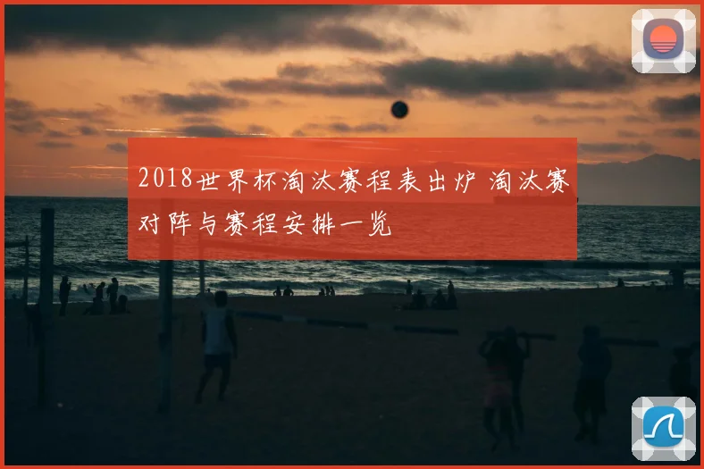 2018世界杯淘汰赛程表出炉 淘汰赛对阵与赛程安排一览
