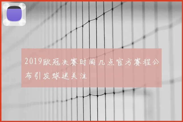 2019欧冠决赛时间几点官方赛程公布引发球迷关注