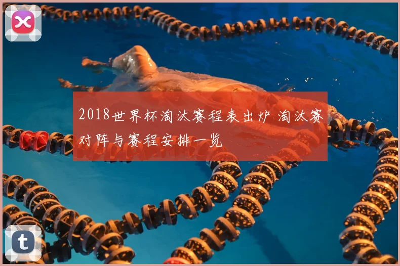 2018世界杯淘汰赛程表出炉 淘汰赛对阵与赛程安排一览