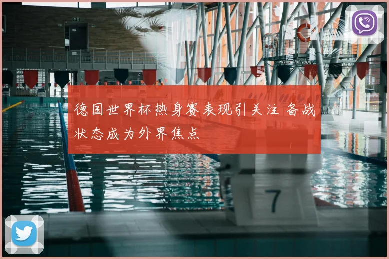 德国世界杯热身赛表现引关注 备战状态成为外界焦点