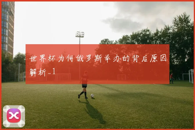 世界杯为何俄罗斯举办的背后原因解析_1