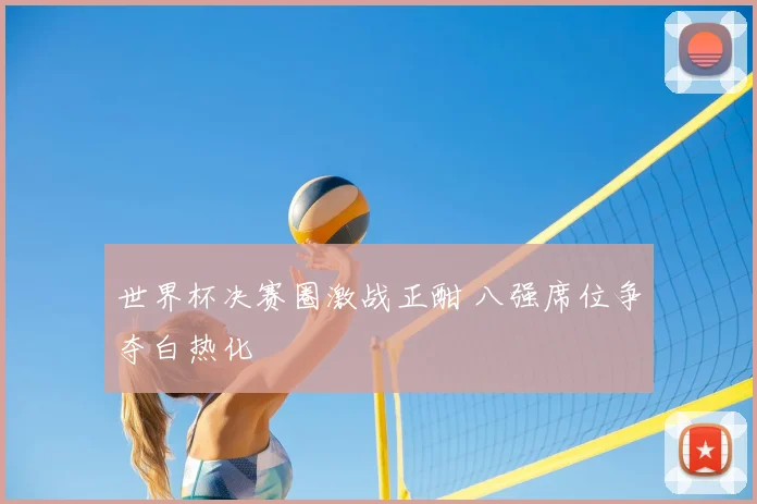 世界杯决赛圈激战正酣 八强席位争夺白热化